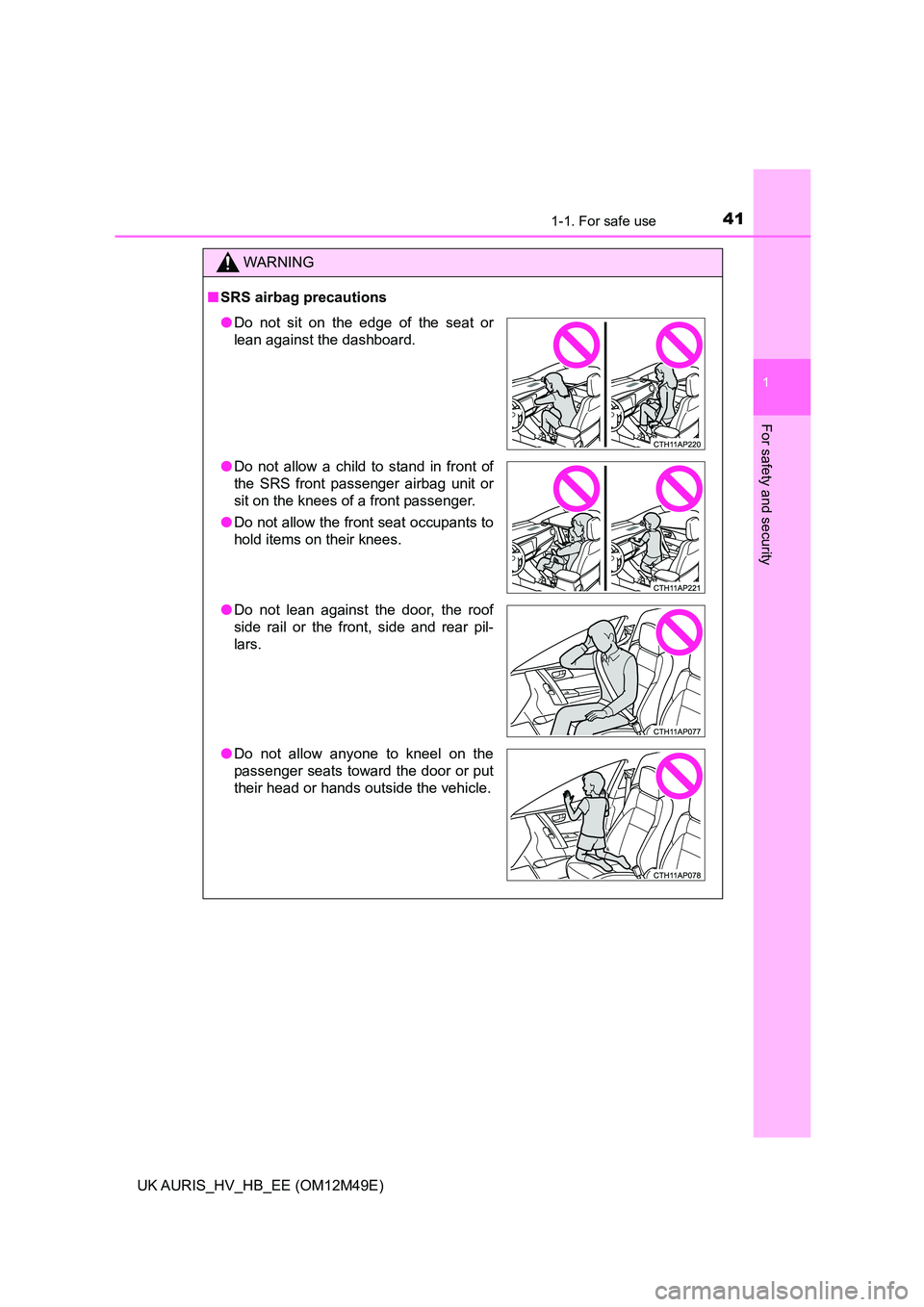 TOYOTA AURIS 2018 (in English) Service Manual 411-1. For safe use
1
For safety and security
UK AURIS_HV_HB_EE (OM12M49E)
WARNING
■SRS airbag precautions
●Do not sit on the edge of the seat or
lean against the dashboard.
● Do not allow a c TOYOTA AURIS 2018 (in English) Service Manual 411-1. For safe use
1
For safety and security
UK AURIS_HV_HB_EE (OM12M49E)
WARNING
■SRS airbag precautions
●Do not sit on the edge of the seat or
lean against the dashboard.
● Do not allow a c