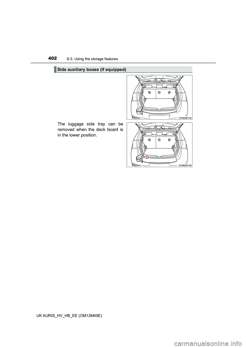TOYOTA AURIS 2018  Owners Manual (in English) 4026-3. Using the storage features
UK AURIS_HV_HB_EE (OM12M49E)
The luggage side tray can be 
removed when the deck board is
in the lower position.
Side auxiliary boxes (if equipped) 