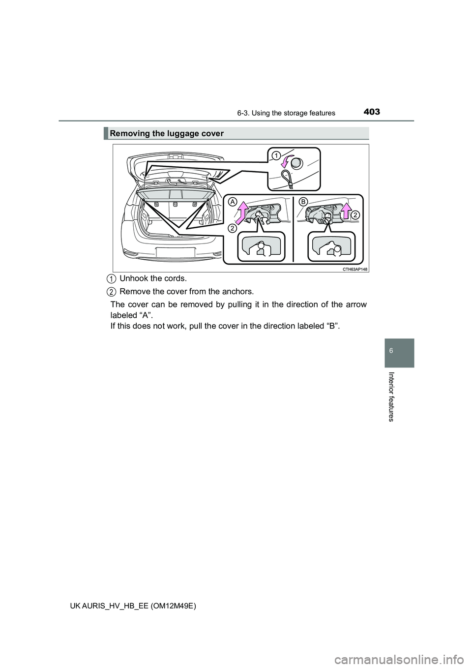 TOYOTA AURIS 2018  Owners Manual (in English) 4036-3. Using the storage features
UK AURIS_HV_HB_EE (OM12M49E)
6
Interior features
Unhook the cords. 
Remove the cover from the anchors.
The cover can be removed by pulling it  in the direction of th