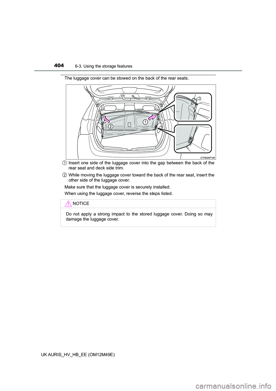 TOYOTA AURIS 2018  Owners Manual (in English) 4046-3. Using the storage features
UK AURIS_HV_HB_EE (OM12M49E)
The luggage cover can be stowed on the back of the rear seats. 
Insert one side of the luggage cover into the gap between the back of th