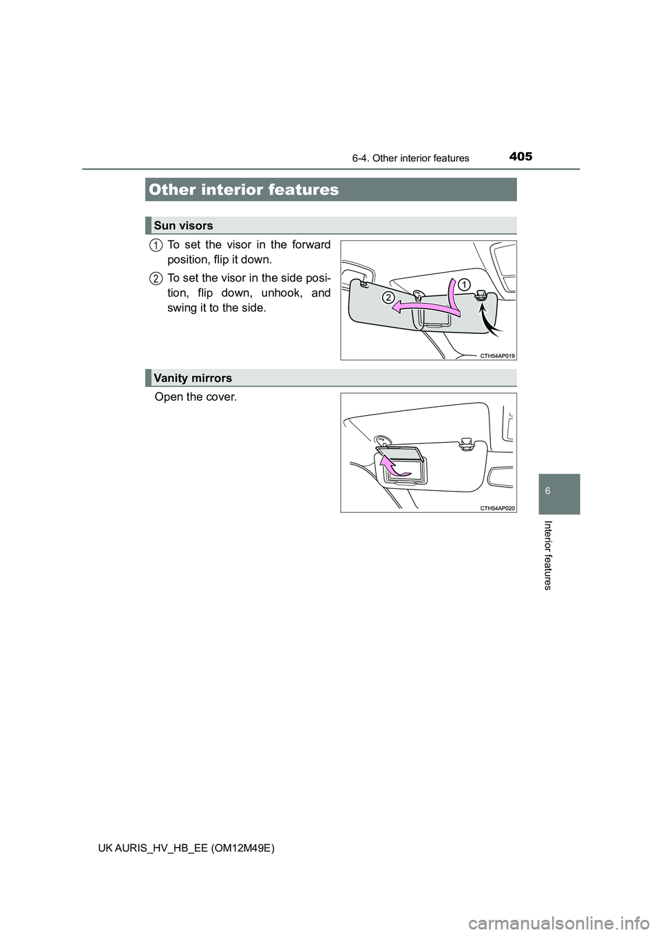 TOYOTA AURIS 2018  Owners Manual (in English) 405
UK AURIS_HV_HB_EE (OM12M49E)
6
Interior features
6-4. Other interior features
To set the visor in the forward 
position, flip it down. 
To set the visor in the side posi- 
tion, flip down, unhook,
