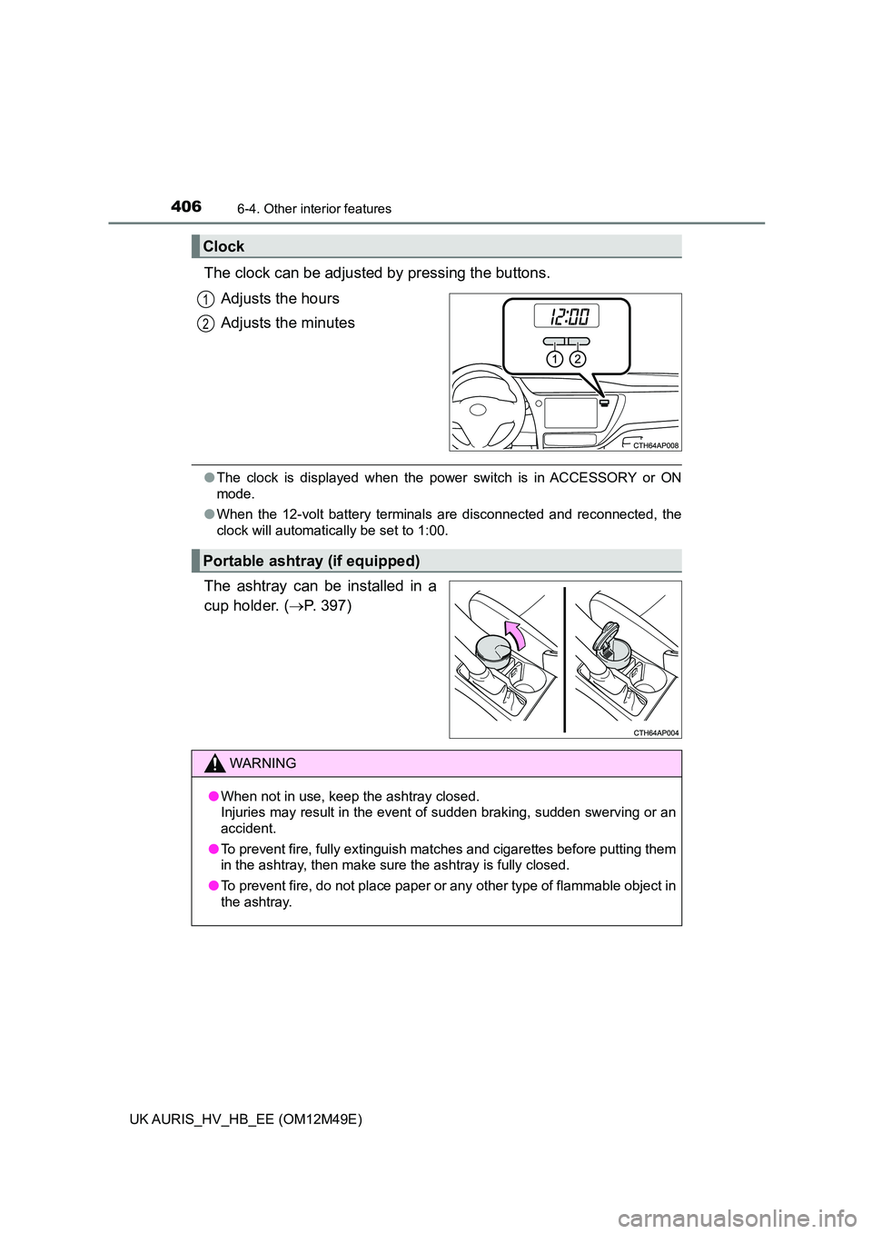 TOYOTA AURIS 2018  Owners Manual (in English) 4066-4. Other interior features
UK AURIS_HV_HB_EE (OM12M49E)
The clock can be adjusted by pressing the buttons. 
Adjusts the hours 
Adjusts the minutes
● The clock is displayed when the power switch