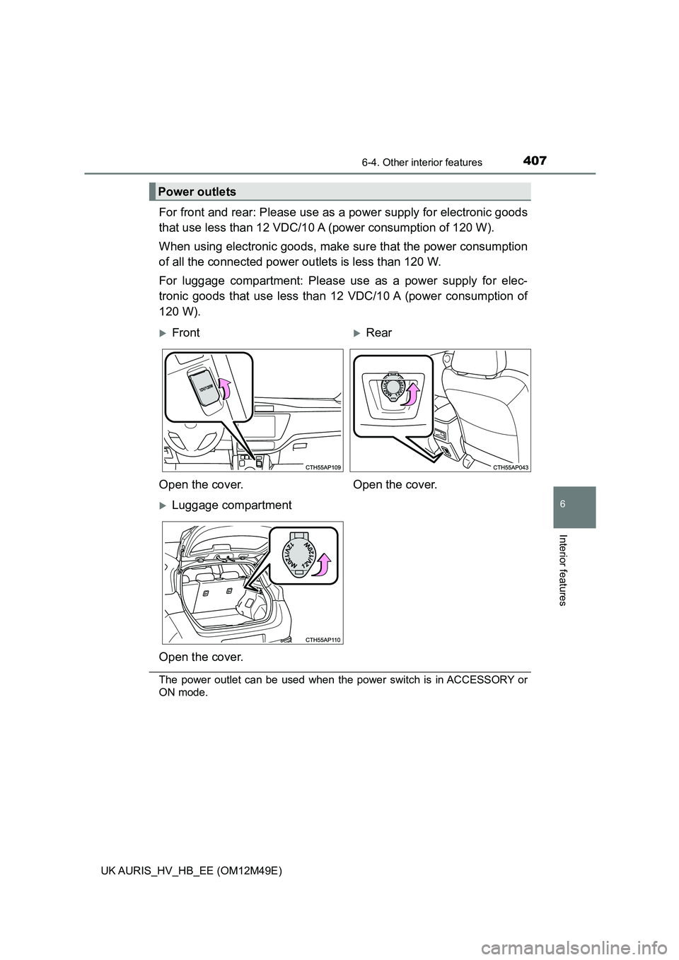 TOYOTA AURIS 2018  Owners Manual (in English) 4076-4. Other interior features
UK AURIS_HV_HB_EE (OM12M49E)
6
Interior features
For front and rear: Please use as a power supply for electronic goods 
that use less than 12 VDC/10 A  (power consumpti