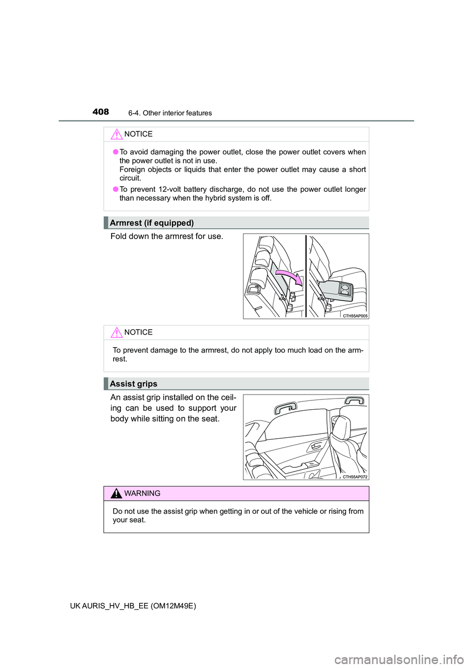TOYOTA AURIS 2018  Owners Manual (in English) 4086-4. Other interior features
UK AURIS_HV_HB_EE (OM12M49E)
Fold down the armrest for use. 
An assist grip installed on the ceil- 
ing can be used to support your
body while sitting on the seat.
NOTI
