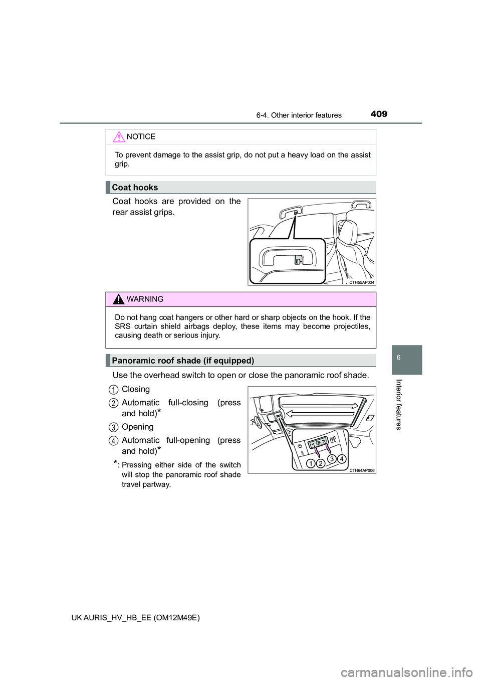 TOYOTA AURIS 2018  Owners Manual (in English) 4096-4. Other interior features
UK AURIS_HV_HB_EE (OM12M49E)
6
Interior features
Coat hooks are provided on the 
rear assist grips. 
Use the overhead switch to open or  close the panoramic roof shade.