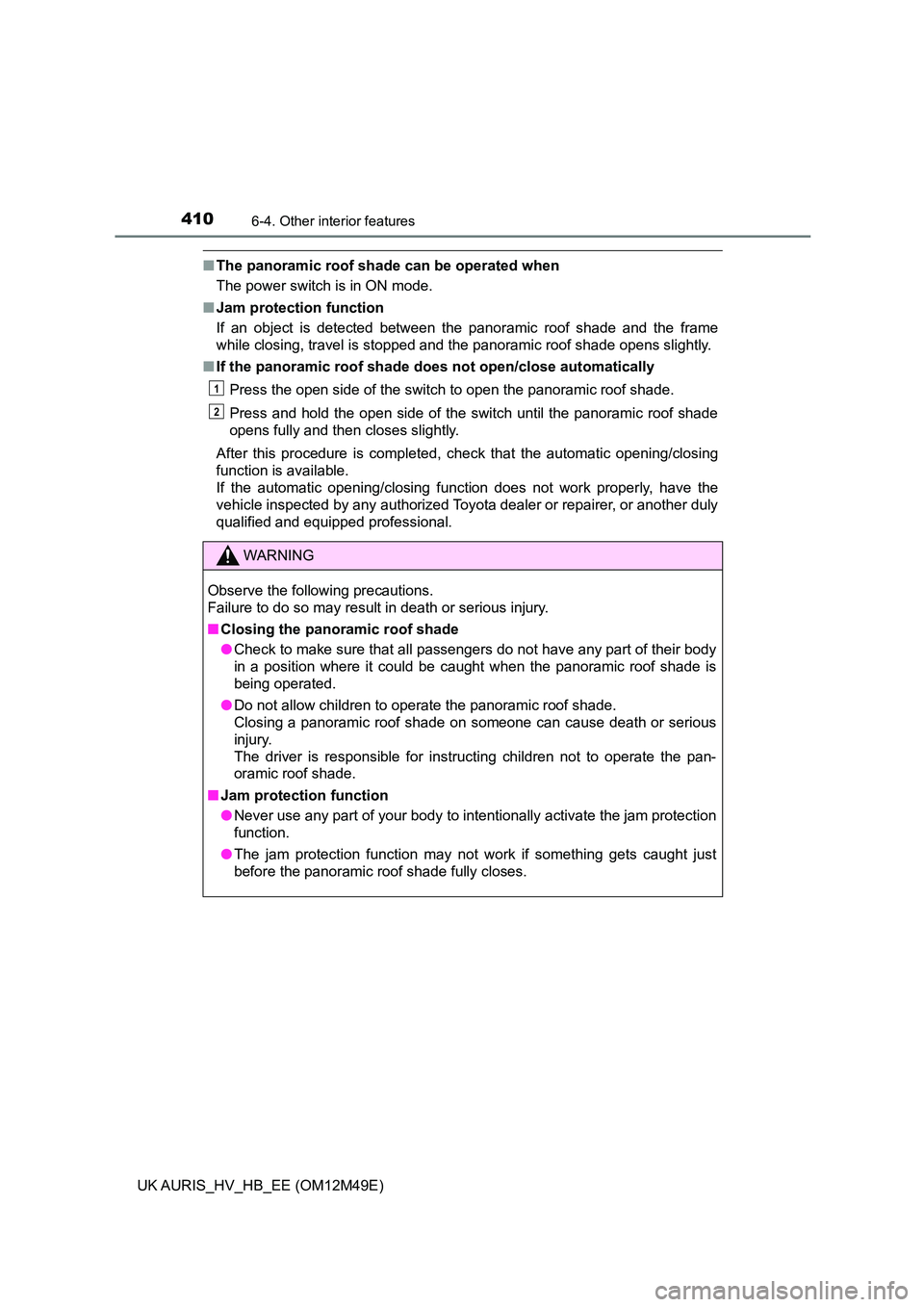 TOYOTA AURIS 2018 Owners Manual (in English) 4106-4. Other interior features
UK AURIS_HV_HB_EE (OM12M49E)
■The panoramic roof shade can be operated when
The power switch is in ON mode.
■ Jam protection function
If an object is detected be TOYOTA AURIS 2018 Owners Manual (in English) 4106-4. Other interior features
UK AURIS_HV_HB_EE (OM12M49E)
■The panoramic roof shade can be operated when
The power switch is in ON mode.
■ Jam protection function
If an object is detected be
