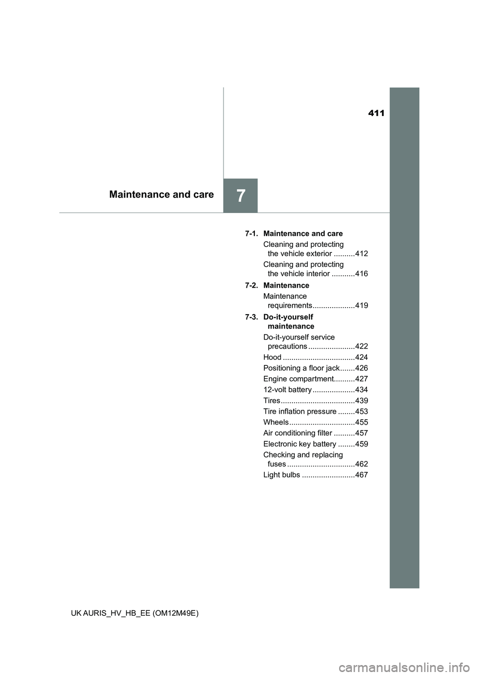 TOYOTA AURIS 2018  Owners Manual (in English) 411
7Maintenance and care
UK AURIS_HV_HB_EE (OM12M49E) 
7-1.  Maintenance and care 
Cleaning and protecting  
the vehicle exterior .......... 412 
Cleaning and protecting  
the vehicle interior ......