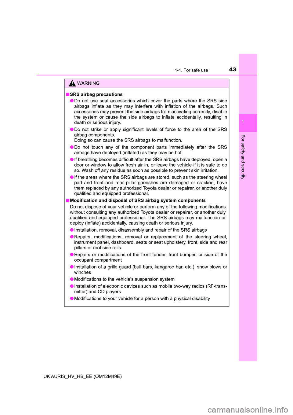 TOYOTA AURIS 2018 (in English) Service Manual 431-1. For safe use
1
For safety and security
UK AURIS_HV_HB_EE (OM12M49E)
WARNING
■SRS airbag precautions
● Do not use seat accessories which cover the parts where the SRS side
airbags inflate TOYOTA AURIS 2018 (in English) Service Manual 431-1. For safe use
1
For safety and security
UK AURIS_HV_HB_EE (OM12M49E)
WARNING
■SRS airbag precautions
● Do not use seat accessories which cover the parts where the SRS side
airbags inflate