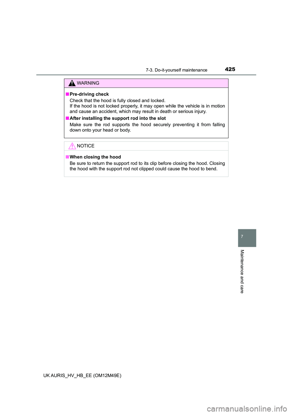 TOYOTA AURIS 2018 Owners Manual (in English) 4257-3. Do-it-yourself maintenance
UK AURIS_HV_HB_EE (OM12M49E)
7
Maintenance and care
WARNING
■Pre-driving check
Check that the hood is fully closed and locked.
If the hood is not locked properl TOYOTA AURIS 2018 Owners Manual (in English) 4257-3. Do-it-yourself maintenance
UK AURIS_HV_HB_EE (OM12M49E)
7
Maintenance and care
WARNING
■Pre-driving check
Check that the hood is fully closed and locked.
If the hood is not locked properl