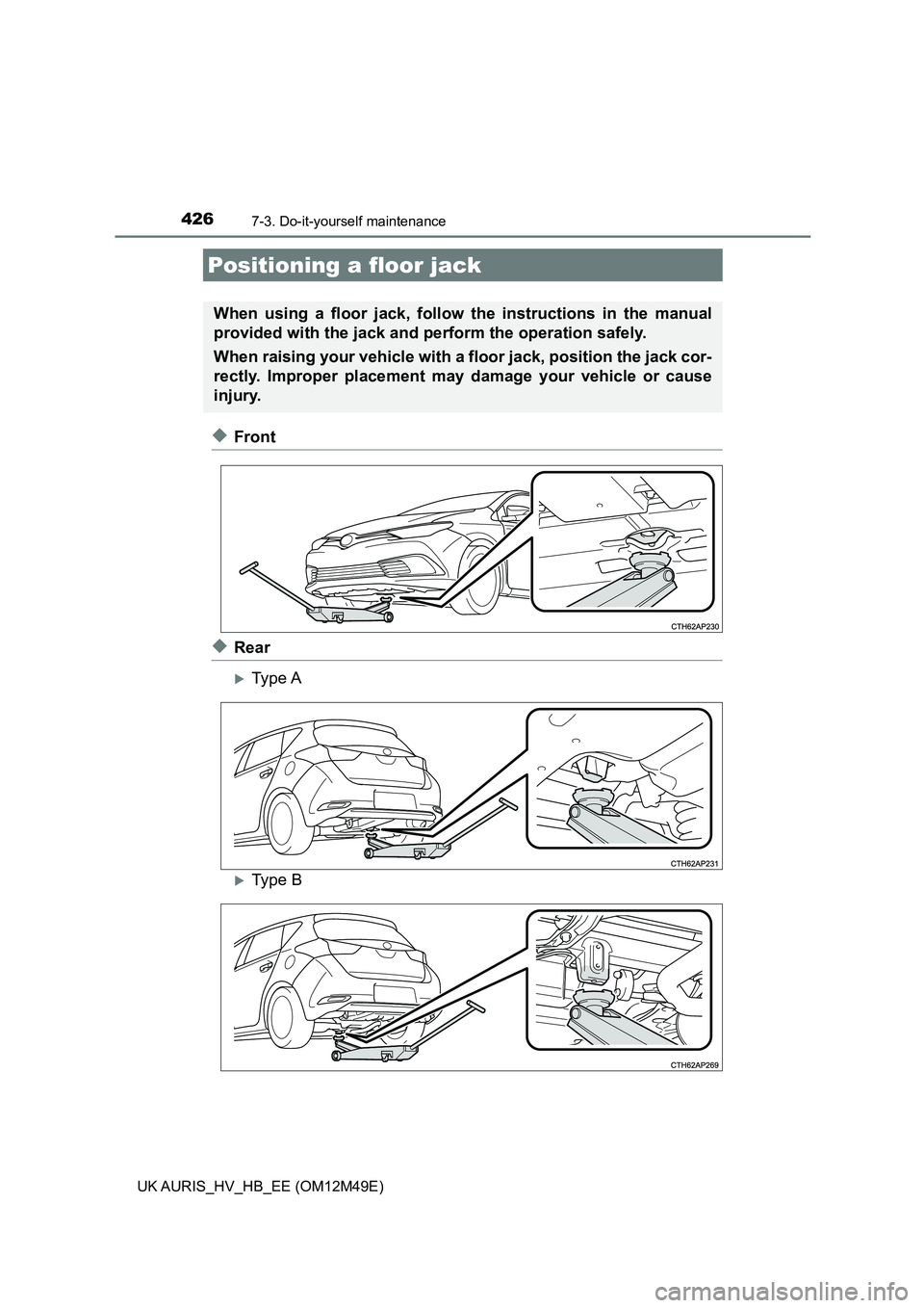 TOYOTA AURIS 2018 Owners Manual (in English) 4267-3. Do-it-yourself maintenance
UK AURIS_HV_HB_EE (OM12M49E)
◆Front
◆Rear
Type A
Type B
Positioning a floor jack
When using a floor jack, follow the instructions in the manual
provided w TOYOTA AURIS 2018 Owners Manual (in English) 4267-3. Do-it-yourself maintenance
UK AURIS_HV_HB_EE (OM12M49E)
◆Front
◆Rear
Type A
Type B
Positioning a floor jack
When using a floor jack, follow the instructions in the manual
provided w
