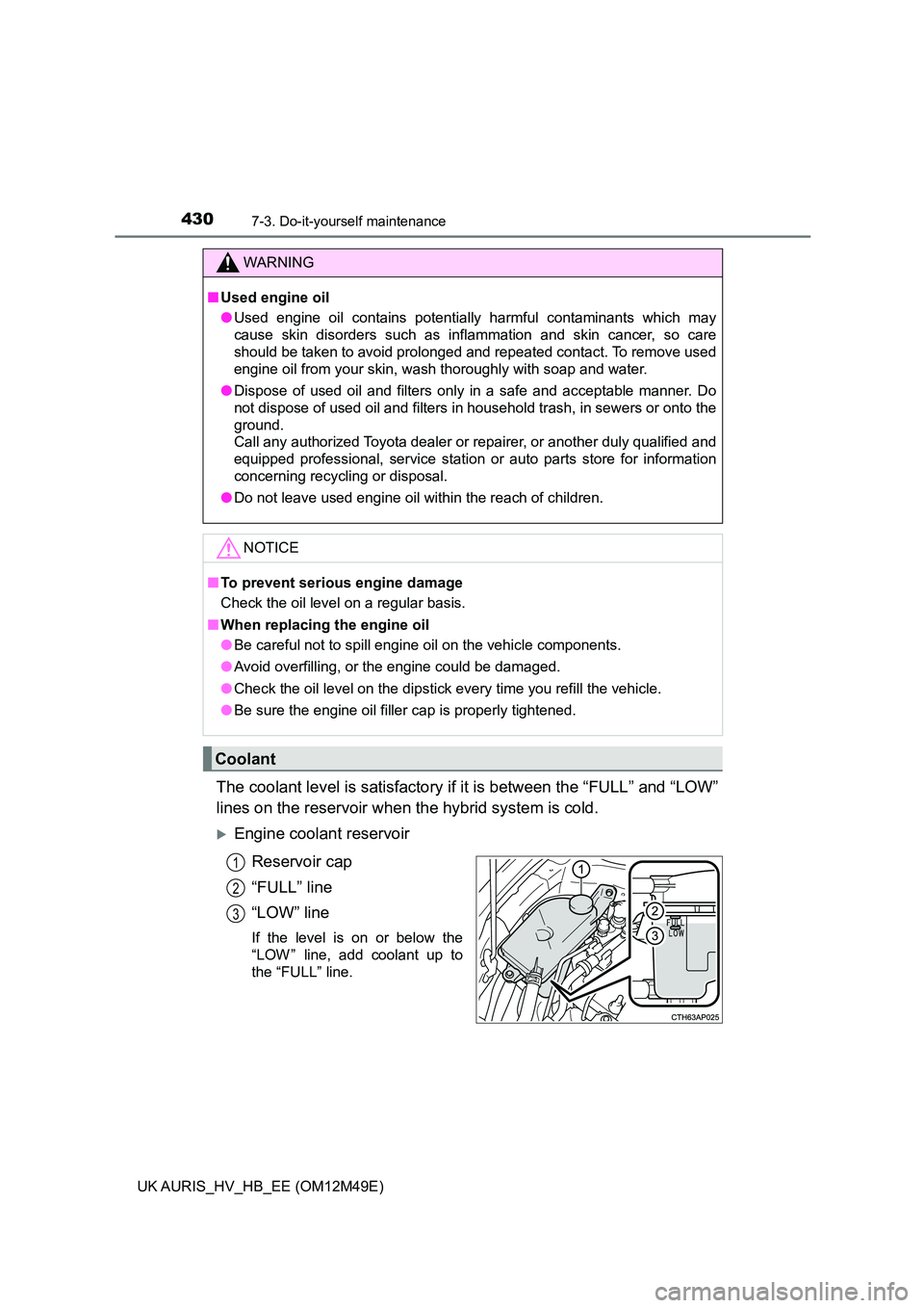 TOYOTA AURIS 2018  Owners Manual (in English) 4307-3. Do-it-yourself maintenance
UK AURIS_HV_HB_EE (OM12M49E)
The coolant level is satisfactory if it is between the “FULL” and “LOW” 
lines on the reservoir when th e hybrid system is cold.