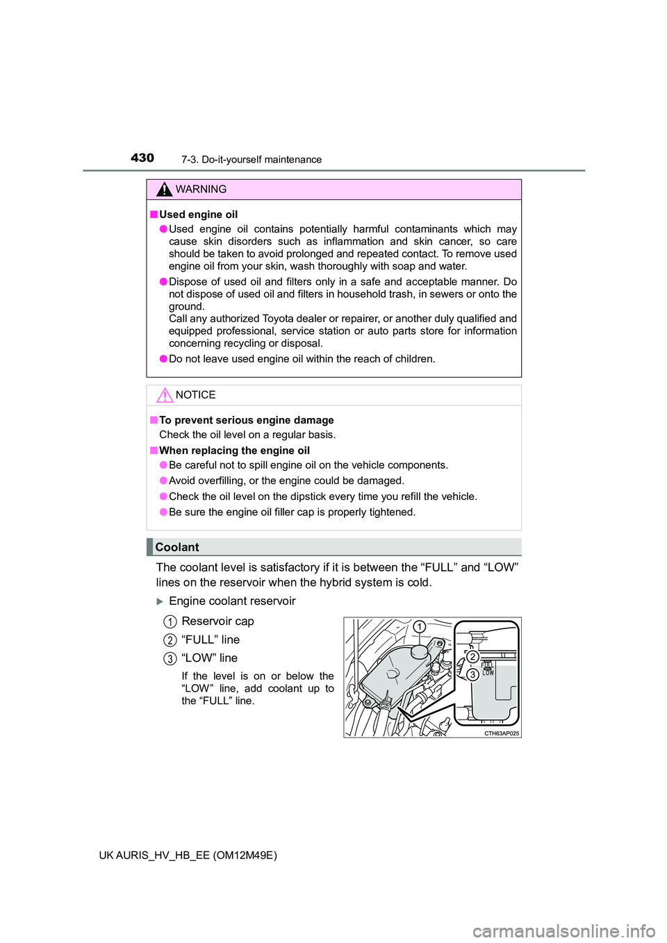 TOYOTA AURIS 2018 Owners Manual (in English) 4307-3. Do-it-yourself maintenance
UK AURIS_HV_HB_EE (OM12M49E)
The coolant level is satisfactory if it is between the “FULL” and “LOW”
lines on the reservoir when th e hybrid system is cold. TOYOTA AURIS 2018 Owners Manual (in English) 4307-3. Do-it-yourself maintenance
UK AURIS_HV_HB_EE (OM12M49E)
The coolant level is satisfactory if it is between the “FULL” and “LOW”
lines on the reservoir when th e hybrid system is cold.