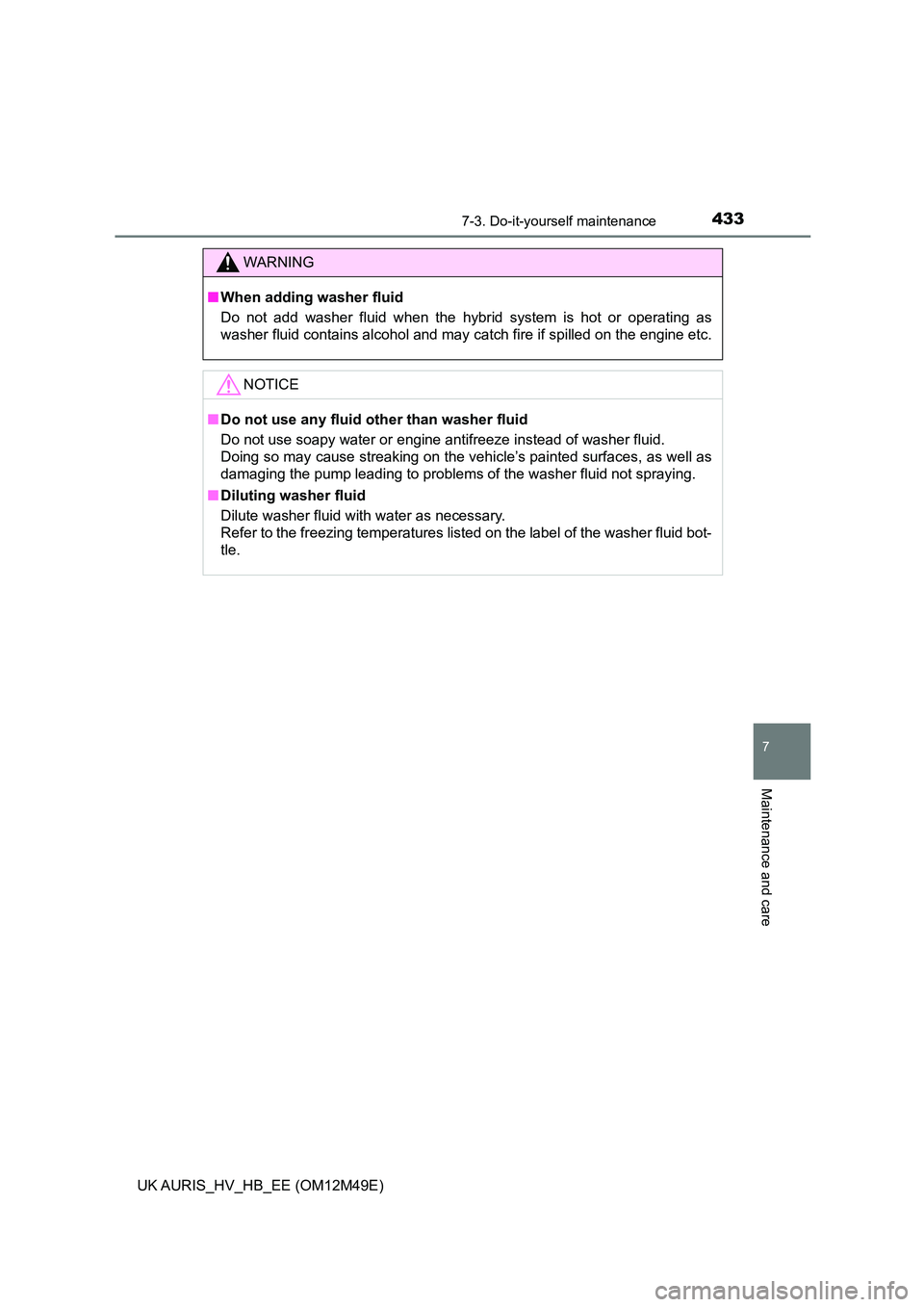 TOYOTA AURIS 2018 Owners Manual (in English) 4337-3. Do-it-yourself maintenance
UK AURIS_HV_HB_EE (OM12M49E)
7
Maintenance and care
WARNING
■When adding washer fluid
Do not add washer fluid when the hybrid system is hot or operating as
washe TOYOTA AURIS 2018 Owners Manual (in English) 4337-3. Do-it-yourself maintenance
UK AURIS_HV_HB_EE (OM12M49E)
7
Maintenance and care
WARNING
■When adding washer fluid
Do not add washer fluid when the hybrid system is hot or operating as
washe
