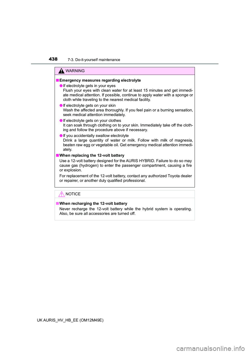 TOYOTA AURIS 2018 Owners Manual (in English) 4387-3. Do-it-yourself maintenance
UK AURIS_HV_HB_EE (OM12M49E)
WARNING
■Emergency measures regarding electrolyte
● If electrolyte gets in your eyes
Flush your eyes with clean water for at least TOYOTA AURIS 2018 Owners Manual (in English) 4387-3. Do-it-yourself maintenance
UK AURIS_HV_HB_EE (OM12M49E)
WARNING
■Emergency measures regarding electrolyte
● If electrolyte gets in your eyes
Flush your eyes with clean water for at least