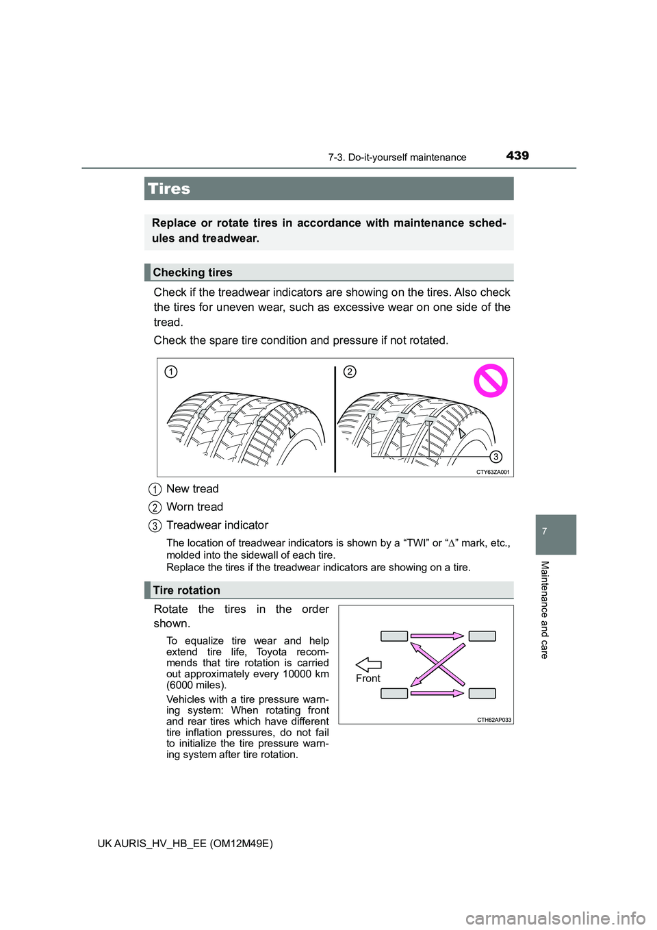 TOYOTA AURIS 2018 Owners Manual (in English) 4397-3. Do-it-yourself maintenance
UK AURIS_HV_HB_EE (OM12M49E)
7
Maintenance and care
Check if the treadwear indicators are showing on the tires. Also check
the tires for uneven wear, such as exces TOYOTA AURIS 2018 Owners Manual (in English) 4397-3. Do-it-yourself maintenance
UK AURIS_HV_HB_EE (OM12M49E)
7
Maintenance and care
Check if the treadwear indicators are showing on the tires. Also check
the tires for uneven wear, such as exces