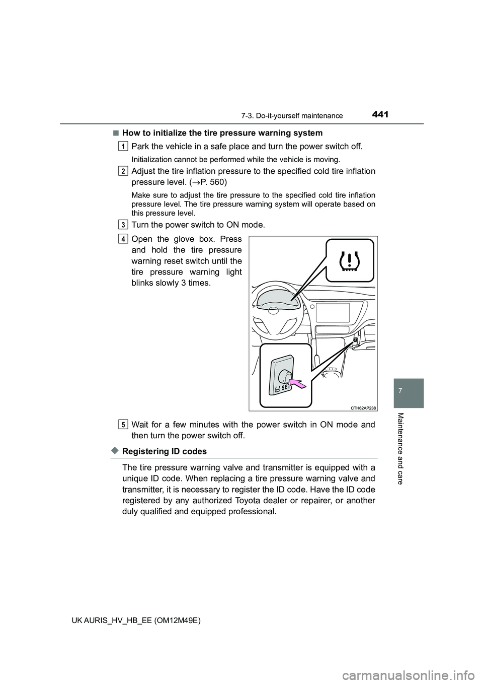TOYOTA AURIS 2018 Owners Manual (in English) 4417-3. Do-it-yourself maintenance
UK AURIS_HV_HB_EE (OM12M49E)
7
Maintenance and care
■How to initialize the tire pressure warning system
Park the vehicle in a safe place and turn the power switch TOYOTA AURIS 2018 Owners Manual (in English) 4417-3. Do-it-yourself maintenance
UK AURIS_HV_HB_EE (OM12M49E)
7
Maintenance and care
■How to initialize the tire pressure warning system
Park the vehicle in a safe place and turn the power switch