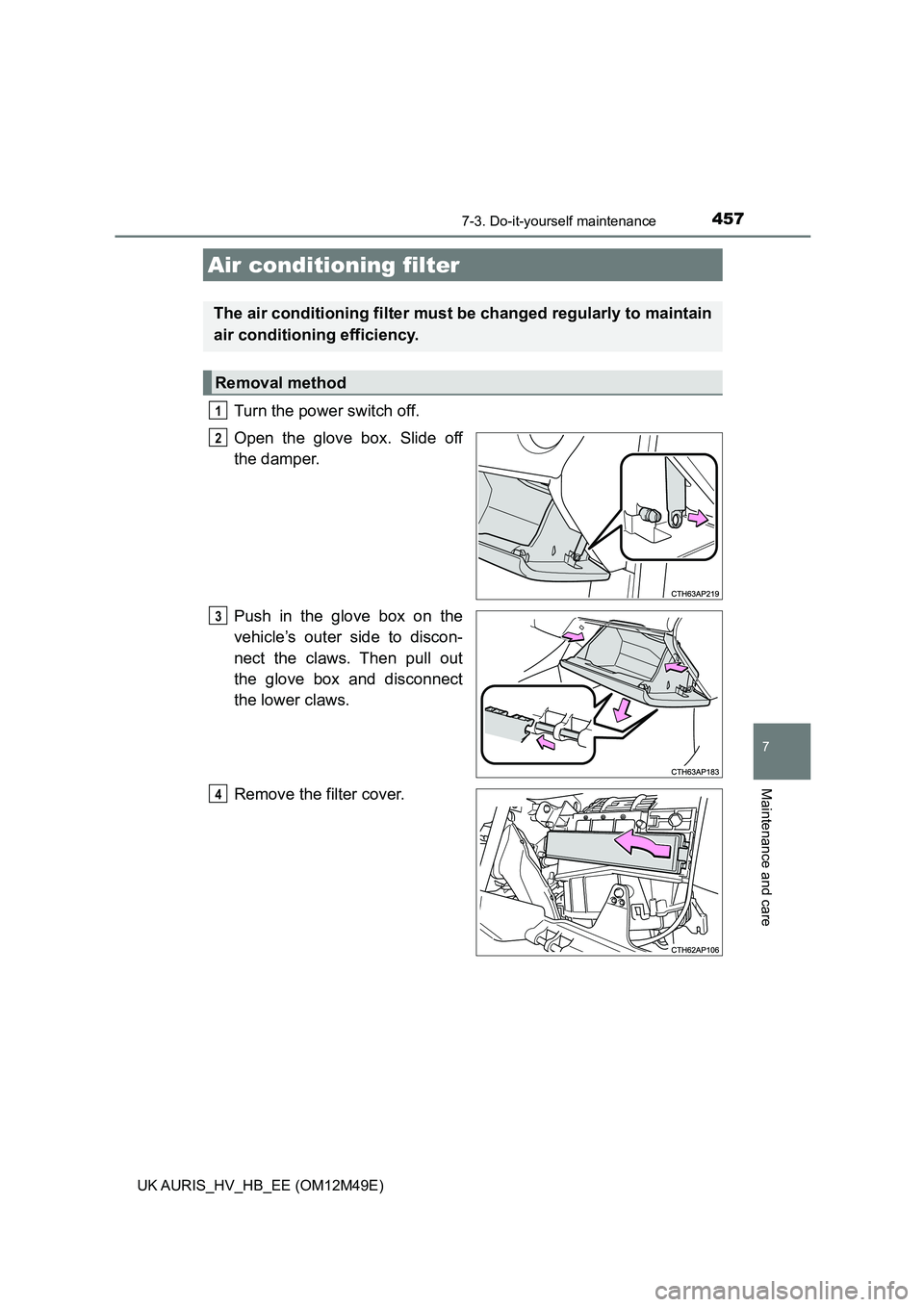 TOYOTA AURIS 2018 Owners Manual (in English) 4577-3. Do-it-yourself maintenance
UK AURIS_HV_HB_EE (OM12M49E)
7
Maintenance and care
Turn the power switch off.
Open the glove box. Slide off
the damper.
Push in the glove box on the
vehicle’s TOYOTA AURIS 2018 Owners Manual (in English) 4577-3. Do-it-yourself maintenance
UK AURIS_HV_HB_EE (OM12M49E)
7
Maintenance and care
Turn the power switch off.
Open the glove box. Slide off
the damper.
Push in the glove box on the
vehicle’s