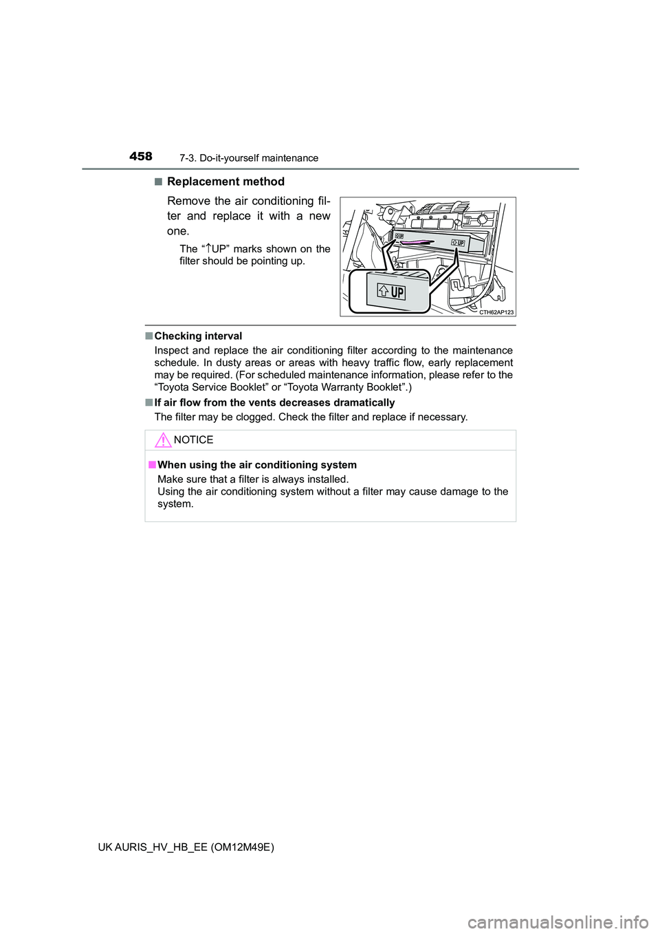 TOYOTA AURIS 2018 Owners Manual (in English) 4587-3. Do-it-yourself maintenance
UK AURIS_HV_HB_EE (OM12M49E)
■Replacement method
Remove the air conditioning fil-
ter and replace it with a new
one.
The “ UP” marks shown on the
filter TOYOTA AURIS 2018 Owners Manual (in English) 4587-3. Do-it-yourself maintenance
UK AURIS_HV_HB_EE (OM12M49E)
■Replacement method
Remove the air conditioning fil-
ter and replace it with a new
one.
The “ UP” marks shown on the
filter