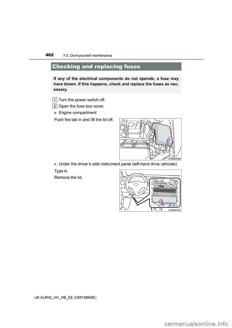 TOYOTA AURIS 2018  Owners Manual (in English) 4627-3. Do-it-yourself maintenance
UK AURIS_HV_HB_EE (OM12M49E)
Turn the power switch off.  
Open the fuse box cover. 
Engine compartment 
Push the tab in and lift the lid off.
Under the driver�