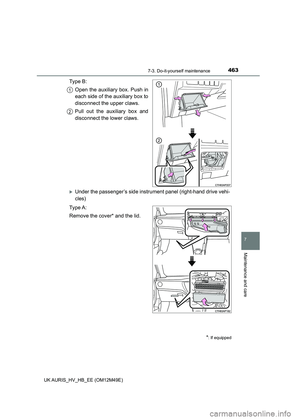 TOYOTA AURIS 2018  Owners Manual (in English) 4637-3. Do-it-yourself maintenance
UK AURIS_HV_HB_EE (OM12M49E)
7
Maintenance and care
Ty p e  B : 
Open the auxiliary box. Push in 
each side of the auxiliary box to
disconnect the upper claws. 
Pull
