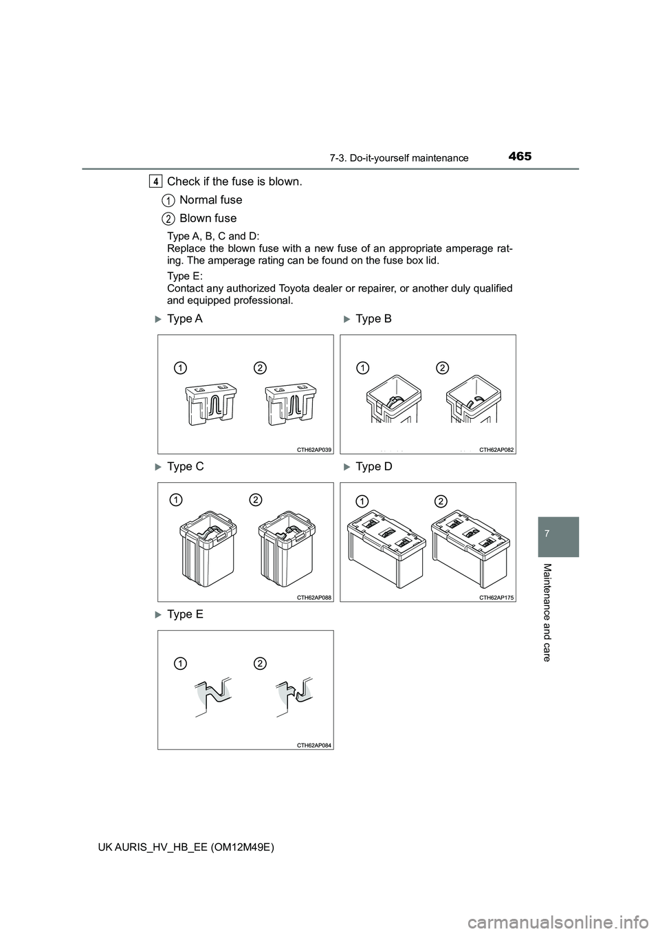 TOYOTA AURIS 2018  Owners Manual (in English) 4657-3. Do-it-yourself maintenance
UK AURIS_HV_HB_EE (OM12M49E)
7
Maintenance and care
Check if the fuse is blown. 
Normal fuse
Blown fuse
Type A, B, C and D: 
Replace the blown fuse with a new fuse o