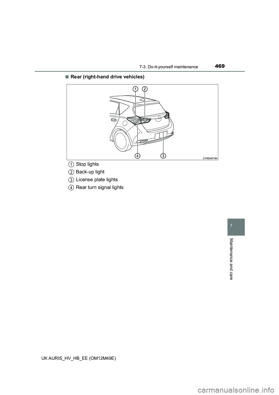 TOYOTA AURIS 2018  Owners Manual (in English) 4697-3. Do-it-yourself maintenance
UK AURIS_HV_HB_EE (OM12M49E)
7
Maintenance and care
■Rear (right-hand drive vehicles)
Stop lights 
Back-up light
License plate lights
Rear turn signal lights
1
2
3
