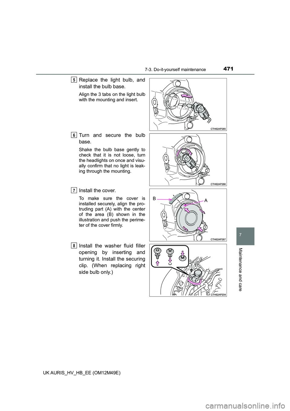 TOYOTA AURIS 2018  Owners Manual (in English) 4717-3. Do-it-yourself maintenance
UK AURIS_HV_HB_EE (OM12M49E)
7
Maintenance and care
Replace the light bulb, and 
install the bulb base. 
Align the 3 tabs on the light bulb 
with the mounting and in