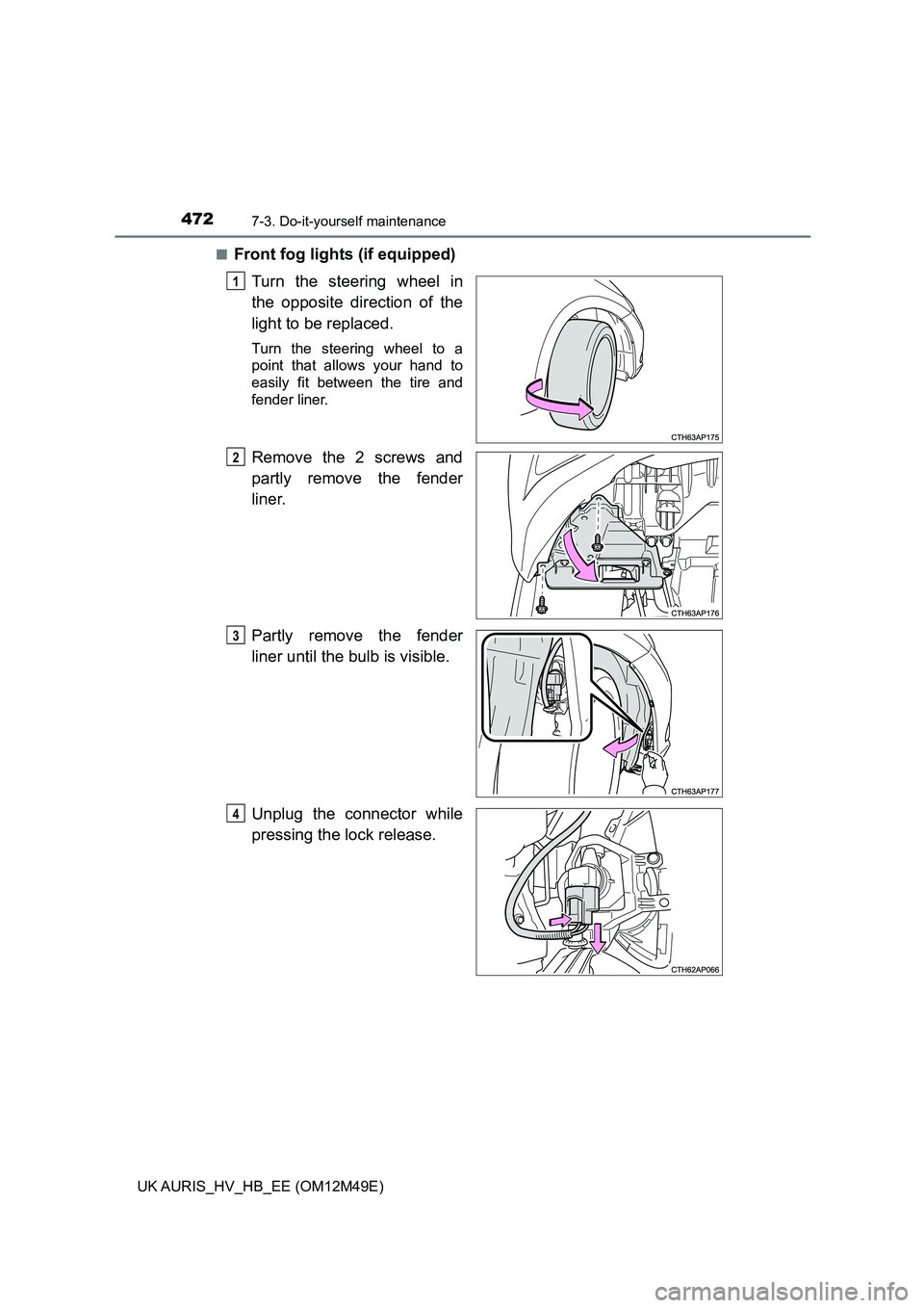 TOYOTA AURIS 2018  Owners Manual (in English) 4727-3. Do-it-yourself maintenance
UK AURIS_HV_HB_EE (OM12M49E) 
■Front fog lights (if equipped) 
Turn the steering wheel in 
the opposite direction of the
light to be replaced.
Turn the steering wh