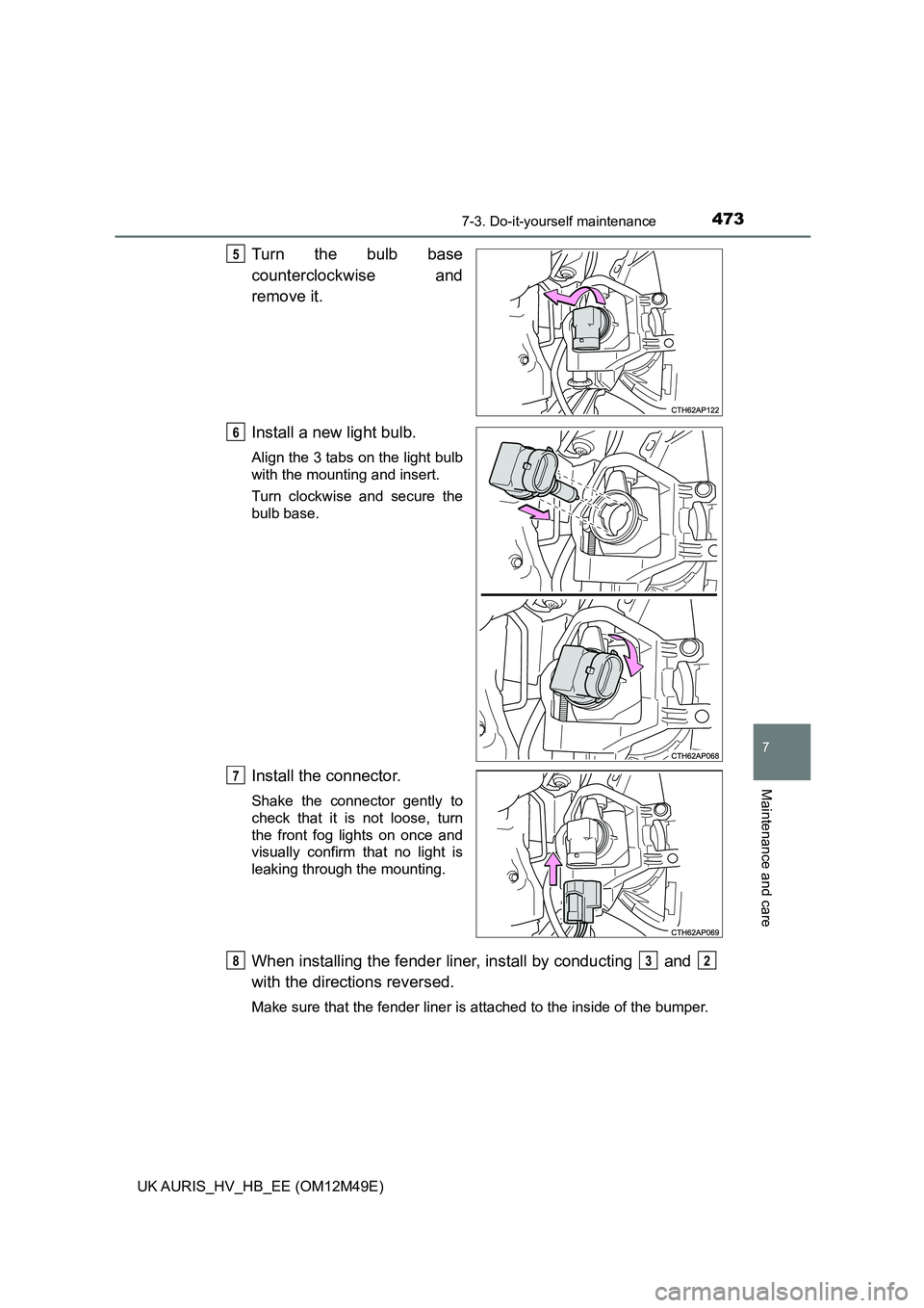 TOYOTA AURIS 2018  Owners Manual (in English) 4737-3. Do-it-yourself maintenance
UK AURIS_HV_HB_EE (OM12M49E)
7
Maintenance and care
Turn the bulb base 
counterclockwise and
remove it. 
Install a new light bulb.
Align the 3 tabs on the light bulb