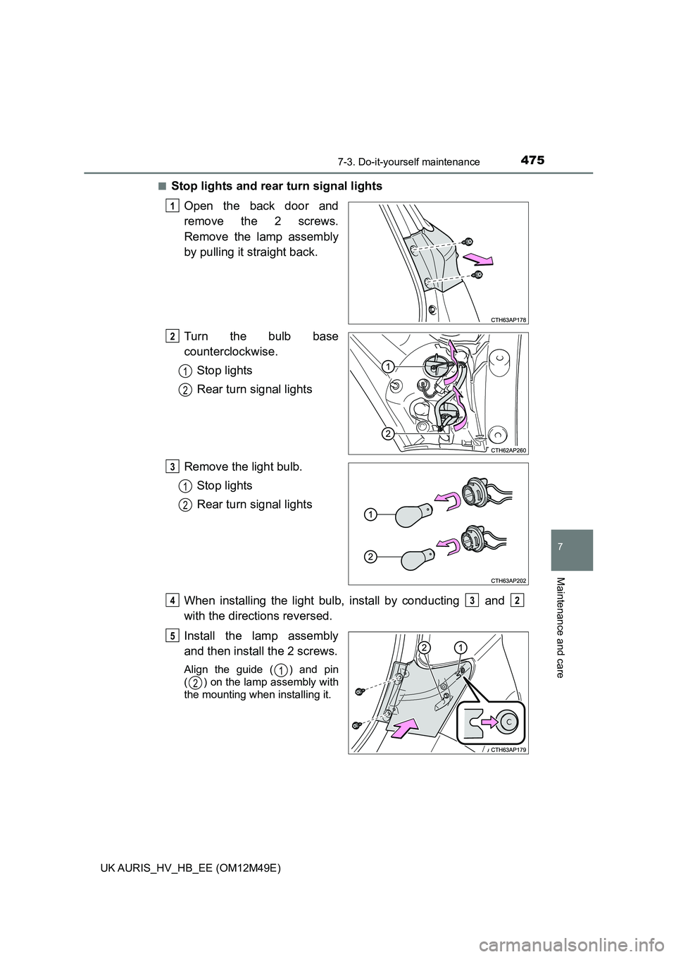 TOYOTA AURIS 2018  Owners Manual (in English) 4757-3. Do-it-yourself maintenance
UK AURIS_HV_HB_EE (OM12M49E)
7
Maintenance and care
■Stop lights and rear turn signal lights 
Open the back door and 
remove the 2 screws.
Remove the lamp assembly