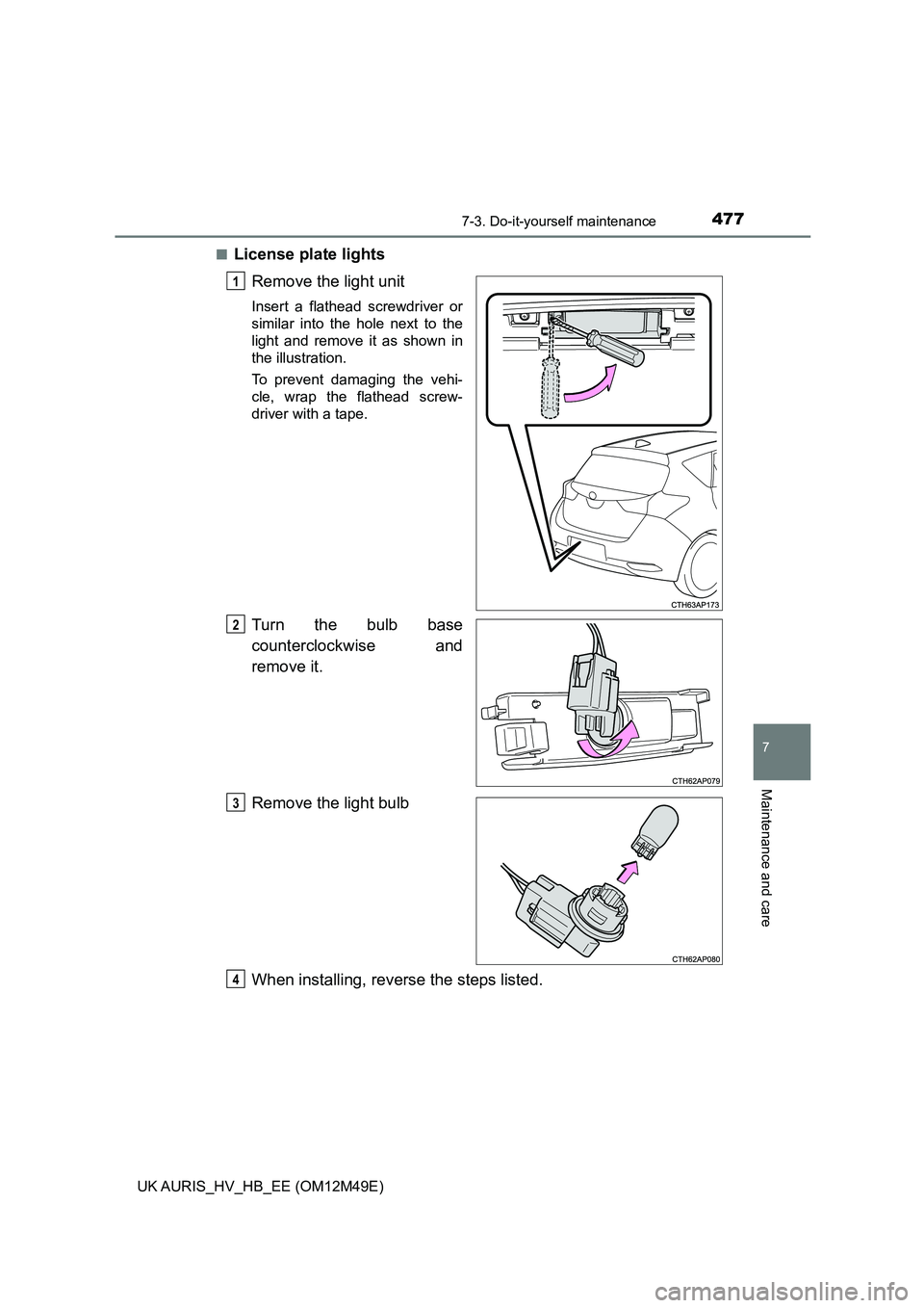 TOYOTA AURIS 2018  Owners Manual (in English) 4777-3. Do-it-yourself maintenance
UK AURIS_HV_HB_EE (OM12M49E)
7
Maintenance and care
■License plate lights 
Remove the light unit
Insert a flathead screwdriver or 
similar into the hole next to th