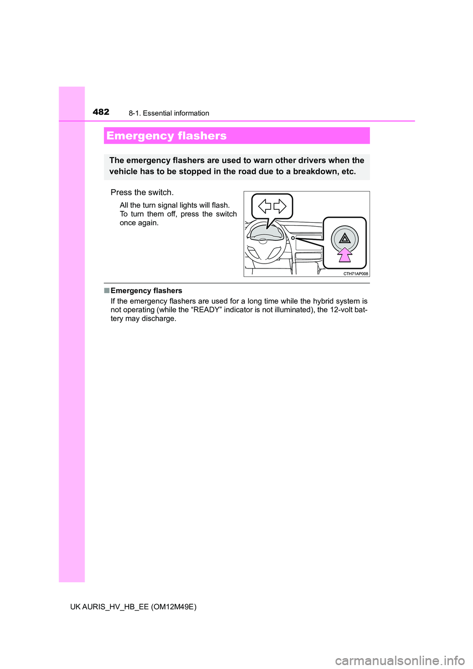TOYOTA AURIS 2018 Owners Manual (in English) 482
UK AURIS_HV_HB_EE (OM12M49E)
8-1. Essential information
Press the switch.
All the turn signal lights will flash.
To turn them off, press the switch
once again.
■ Emergency flashers
If the eme TOYOTA AURIS 2018 Owners Manual (in English) 482
UK AURIS_HV_HB_EE (OM12M49E)
8-1. Essential information
Press the switch.
All the turn signal lights will flash.
To turn them off, press the switch
once again.
■ Emergency flashers
If the eme
