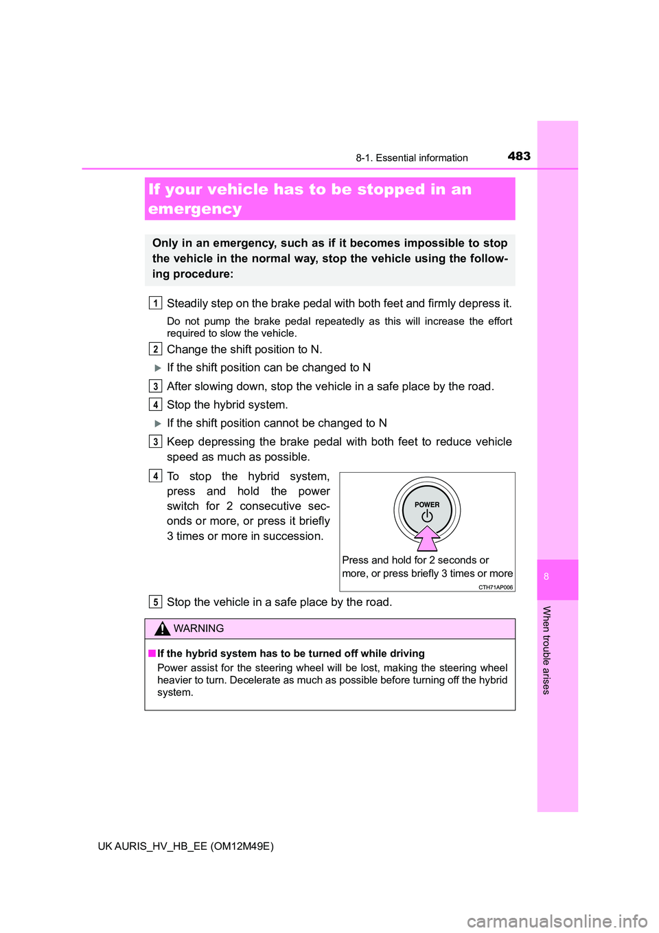 TOYOTA AURIS 2018 Owners Manual (in English) 4838-1. Essential information
UK AURIS_HV_HB_EE (OM12M49E)
8
When trouble arises
Steadily step on the brake pedal with both feet and firmly depress it.
Do not pump the brake pedal repeatedly as this w TOYOTA AURIS 2018 Owners Manual (in English) 4838-1. Essential information
UK AURIS_HV_HB_EE (OM12M49E)
8
When trouble arises
Steadily step on the brake pedal with both feet and firmly depress it.
Do not pump the brake pedal repeatedly as this w