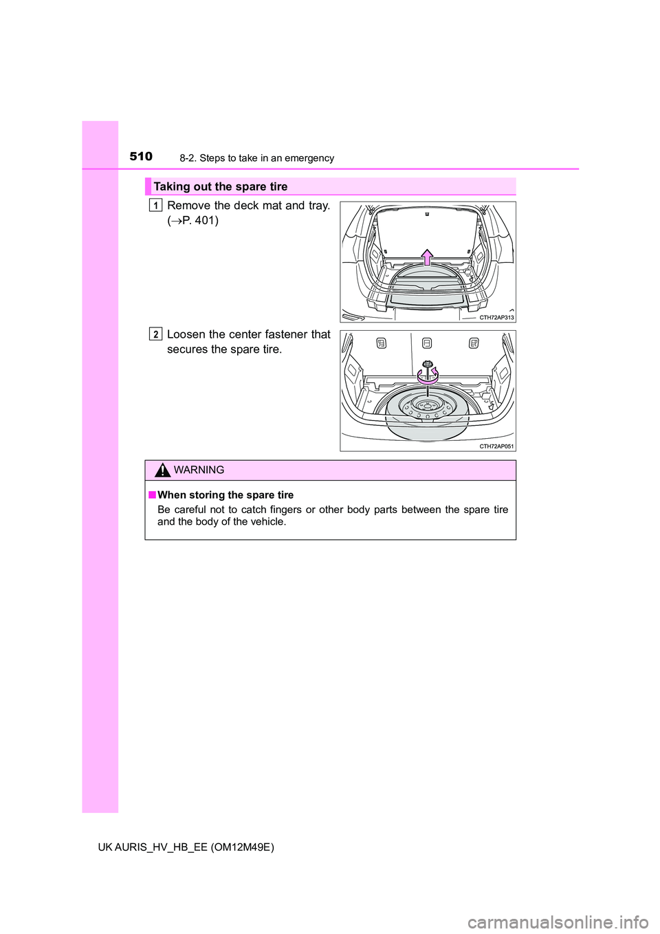 TOYOTA AURIS 2018 Owners Manual (in English) 5108-2. Steps to take in an emergency
UK AURIS_HV_HB_EE (OM12M49E)
Remove the deck mat and tray.
( P. 401)
Loosen the center fastener that
secures the spare tire.
Taking out the spare tire
1
2
W TOYOTA AURIS 2018 Owners Manual (in English) 5108-2. Steps to take in an emergency
UK AURIS_HV_HB_EE (OM12M49E)
Remove the deck mat and tray.
( P. 401)
Loosen the center fastener that
secures the spare tire.
Taking out the spare tire
1
2
W