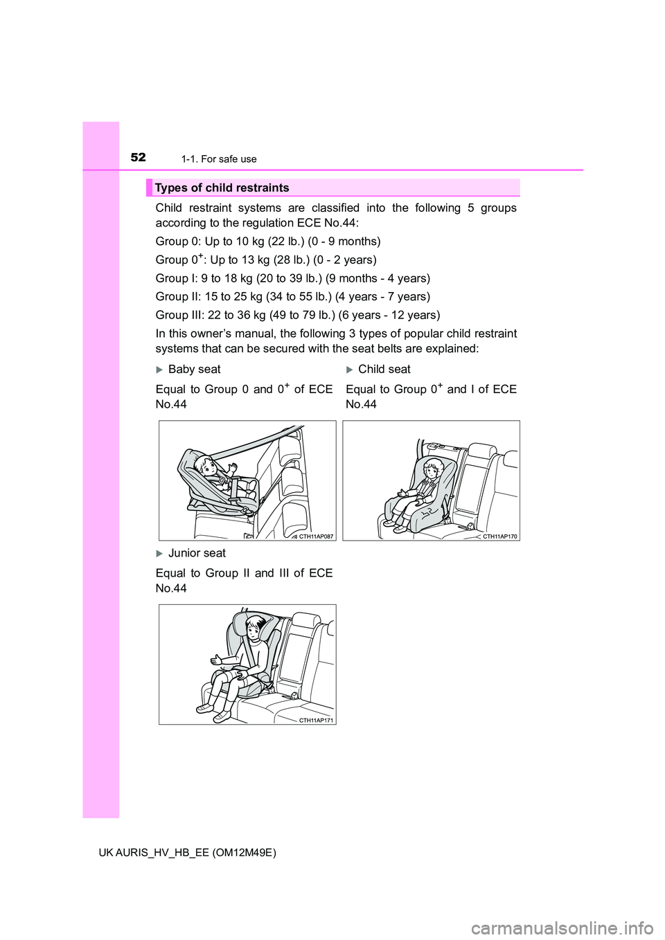 TOYOTA AURIS 2018 (in English) Workshop Manual 521-1. For safe use
UK AURIS_HV_HB_EE (OM12M49E)
Child restraint systems are classified into the following 5 groups
according to the regulation ECE No.44:
Group 0: Up to 10 kg (22 lb.) (0 - 9 months TOYOTA AURIS 2018 (in English) Workshop Manual 521-1. For safe use
UK AURIS_HV_HB_EE (OM12M49E)
Child restraint systems are classified into the following 5 groups
according to the regulation ECE No.44:
Group 0: Up to 10 kg (22 lb.) (0 - 9 months