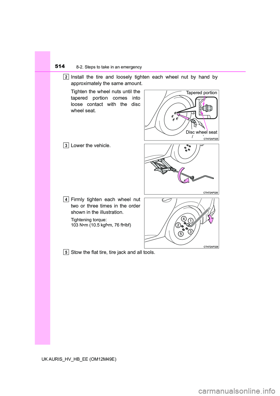 TOYOTA AURIS 2018  Owners Manual (in English) 5148-2. Steps to take in an emergency
UK AURIS_HV_HB_EE (OM12M49E)
Install the tire and loosely tighten each wheel nut by hand by 
approximately the same amount. 
Tighten the wheel nuts until the 
tap