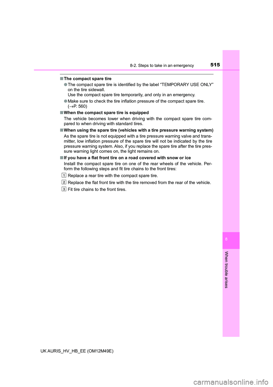 TOYOTA AURIS 2018  Owners Manual (in English) 5158-2. Steps to take in an emergency
UK AURIS_HV_HB_EE (OM12M49E)
8
When trouble arises
■The compact spare tire 
● The compact spare tire is identified by the label “TEMPORARY USE ONLY” 
on t