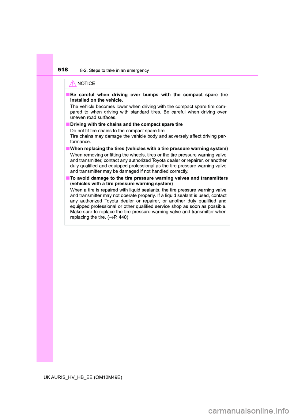 TOYOTA AURIS 2018  Owners Manual (in English) 5188-2. Steps to take in an emergency
UK AURIS_HV_HB_EE (OM12M49E)
NOTICE
■Be careful when driving over bumps with the compact spare tire 
installed on the vehicle. 
The vehicle becomes lower when d