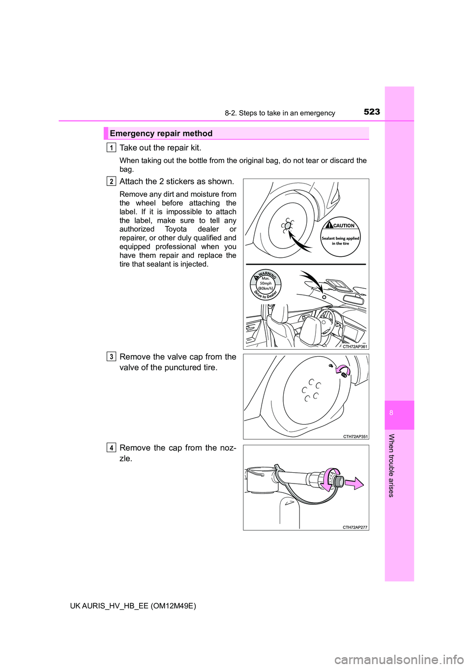 TOYOTA AURIS 2018  Owners Manual (in English) 5238-2. Steps to take in an emergency
UK AURIS_HV_HB_EE (OM12M49E)
8
When trouble arises
Take out the repair kit.
When taking out the bottle from the original bag, do not tear or discard the 
bag.
Att