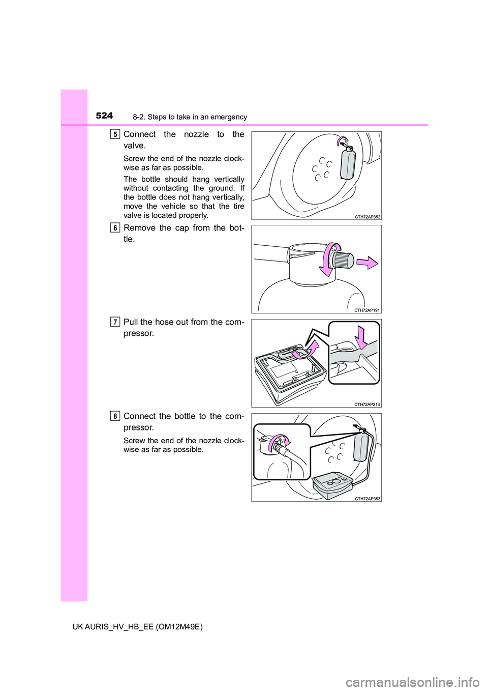 TOYOTA AURIS 2018  Owners Manual (in English) 5248-2. Steps to take in an emergency
UK AURIS_HV_HB_EE (OM12M49E)
Connect the nozzle to the 
valve.
Screw the end of the nozzle clock- 
wise as far as possible. 
The bottle should hang vertically 
wi