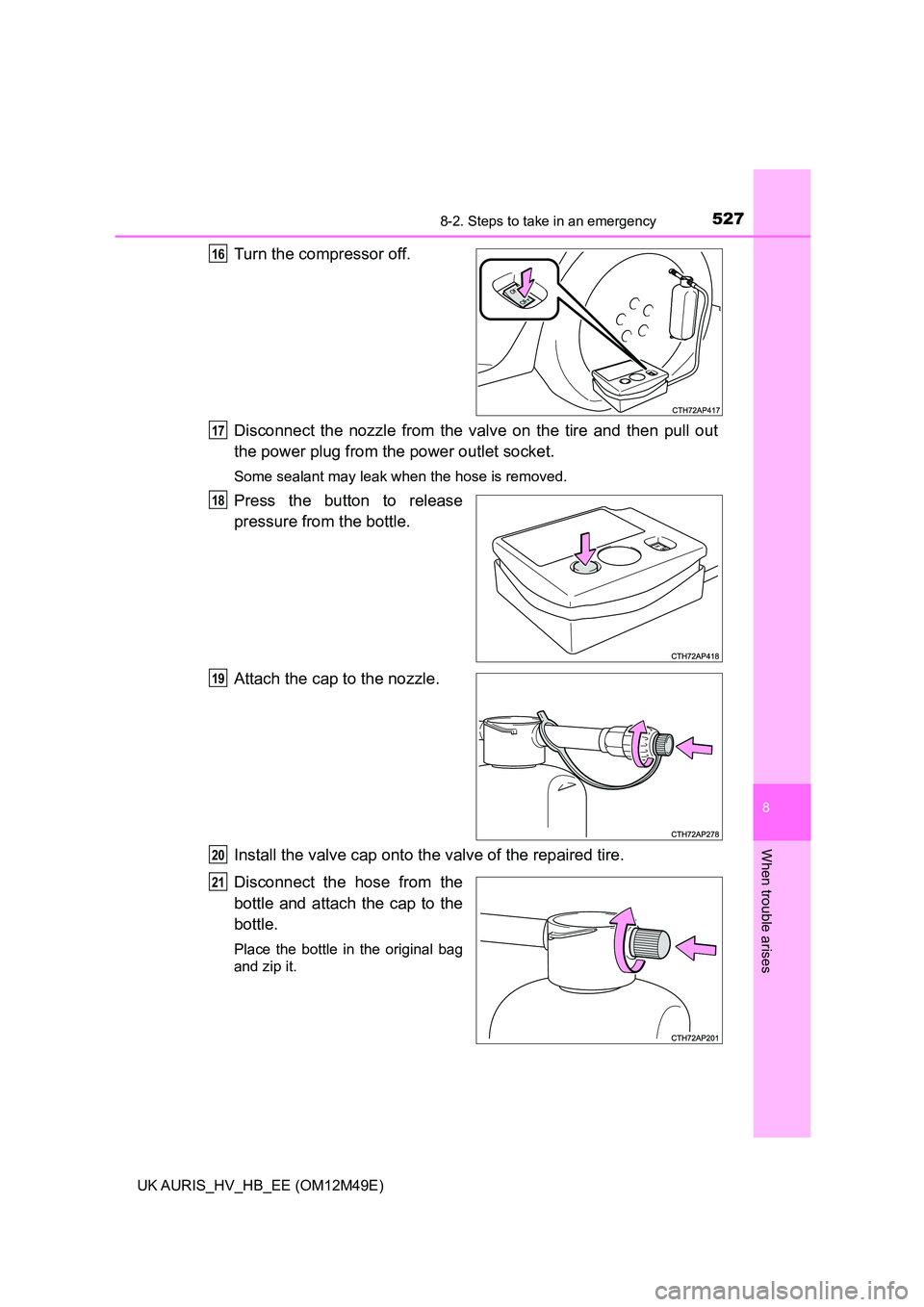 TOYOTA AURIS 2018  Owners Manual (in English) 5278-2. Steps to take in an emergency
UK AURIS_HV_HB_EE (OM12M49E)
8
When trouble arises
Turn the compressor off.  
Disconnect the nozzle from the valve on the tire and then pull out 
the power plug f