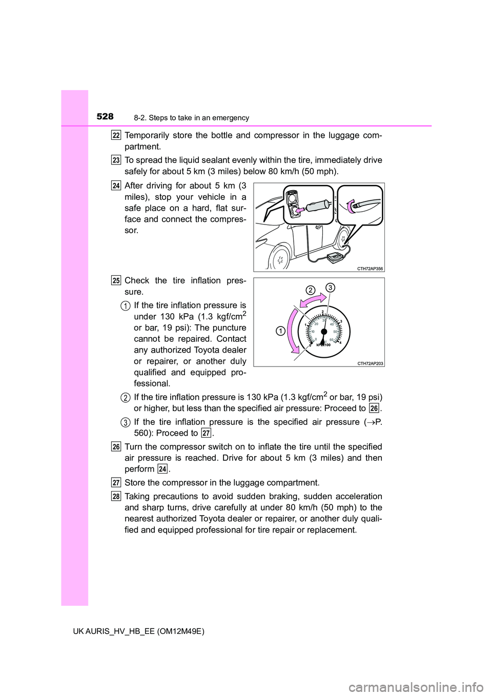 TOYOTA AURIS 2018  Owners Manual (in English) 5288-2. Steps to take in an emergency
UK AURIS_HV_HB_EE (OM12M49E)
Temporarily store the bottle and compressor in the luggage com- 
partment. 
To spread the liquid sealant evenly within the tire, imme