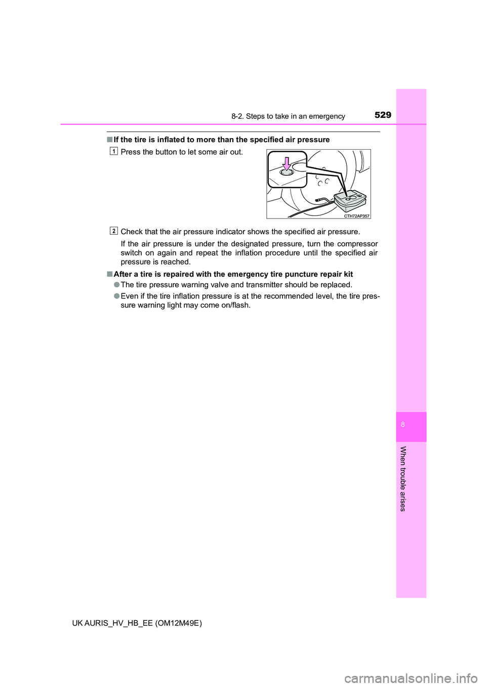 TOYOTA AURIS 2018  Owners Manual (in English) 5298-2. Steps to take in an emergency
UK AURIS_HV_HB_EE (OM12M49E)
8
When trouble arises
■If the tire is inflated to more than the specified air pressure 
Check that the air pressure indicator shows