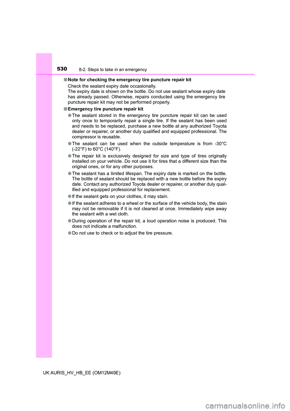 TOYOTA AURIS 2018  Owners Manual (in English) 5308-2. Steps to take in an emergency
UK AURIS_HV_HB_EE (OM12M49E) 
■ Note for checking the emergency tire puncture repair kit 
Check the sealant expiry date occasionally. 
The expiry date is shown 