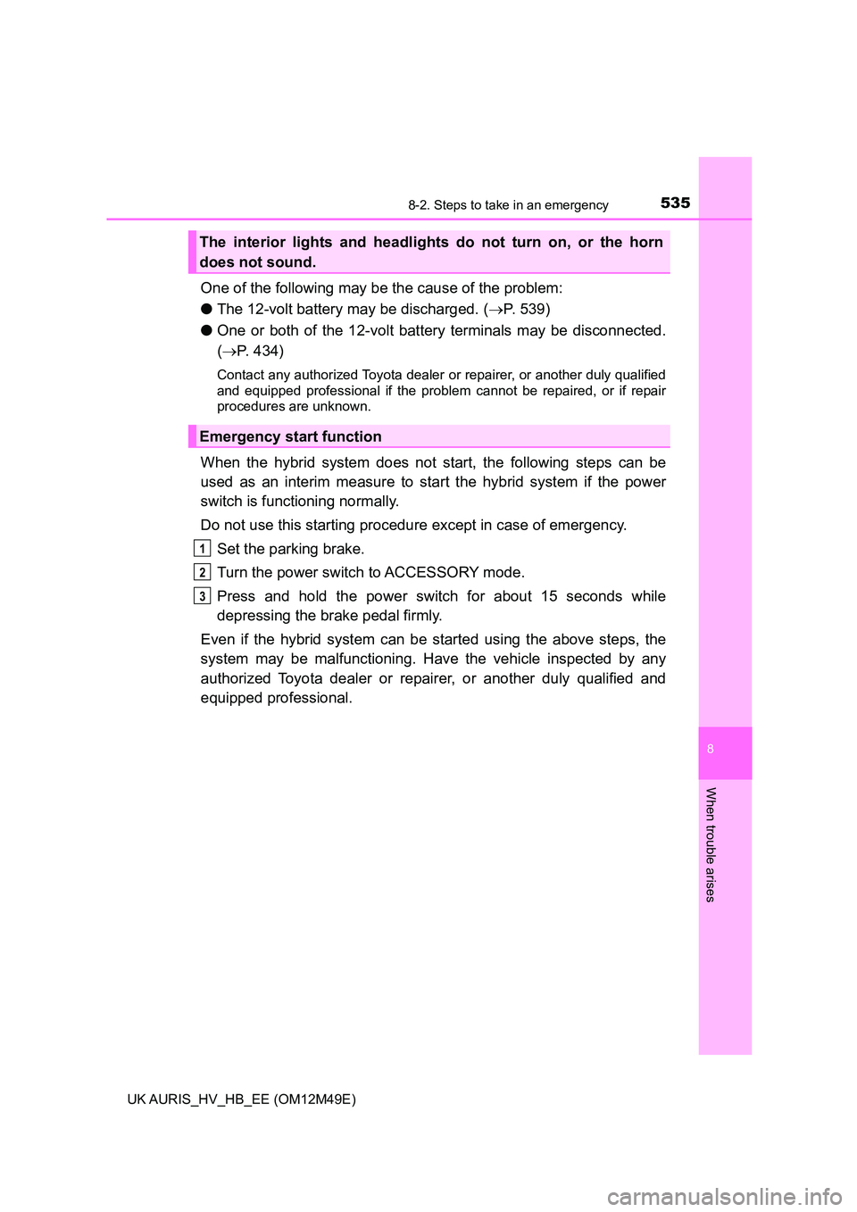 TOYOTA AURIS 2018 Owners Manual (in English) 5358-2. Steps to take in an emergency
UK AURIS_HV_HB_EE (OM12M49E)
8
When trouble arises
One of the following may be the cause of the problem:
● The 12-volt battery may be discharged. (P. 539)
TOYOTA AURIS 2018 Owners Manual (in English) 5358-2. Steps to take in an emergency
UK AURIS_HV_HB_EE (OM12M49E)
8
When trouble arises
One of the following may be the cause of the problem:
● The 12-volt battery may be discharged. (P. 539)