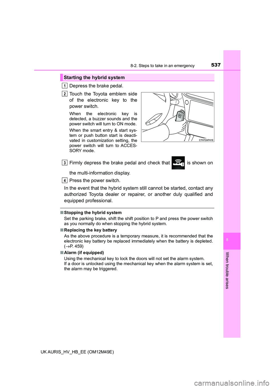 TOYOTA AURIS 2018 Owners Manual (in English) 5378-2. Steps to take in an emergency
UK AURIS_HV_HB_EE (OM12M49E)
8
When trouble arises
Depress the brake pedal.
Touch the Toyota emblem side
of the electronic key to the
power switch.
When the ele TOYOTA AURIS 2018 Owners Manual (in English) 5378-2. Steps to take in an emergency
UK AURIS_HV_HB_EE (OM12M49E)
8
When trouble arises
Depress the brake pedal.
Touch the Toyota emblem side
of the electronic key to the
power switch.
When the ele
