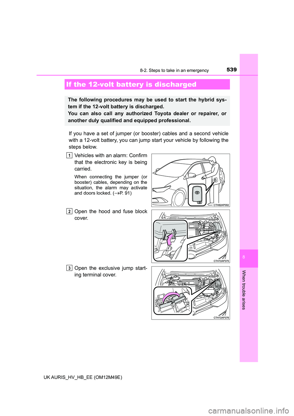 TOYOTA AURIS 2018  Owners Manual (in English) 5398-2. Steps to take in an emergency
UK AURIS_HV_HB_EE (OM12M49E)
8
When trouble arises
If you have a set of jumper (or booster) cables and a second vehicle 
with a 12-volt battery, you can jump  sta