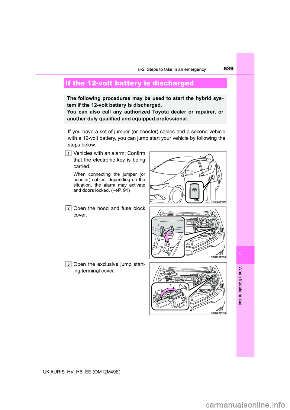 TOYOTA AURIS 2018 Owners Manual (in English) 5398-2. Steps to take in an emergency
UK AURIS_HV_HB_EE (OM12M49E)
8
When trouble arises
If you have a set of jumper (or booster) cables and a second vehicle
with a 12-volt battery, you can jump sta TOYOTA AURIS 2018 Owners Manual (in English) 5398-2. Steps to take in an emergency
UK AURIS_HV_HB_EE (OM12M49E)
8
When trouble arises
If you have a set of jumper (or booster) cables and a second vehicle
with a 12-volt battery, you can jump sta