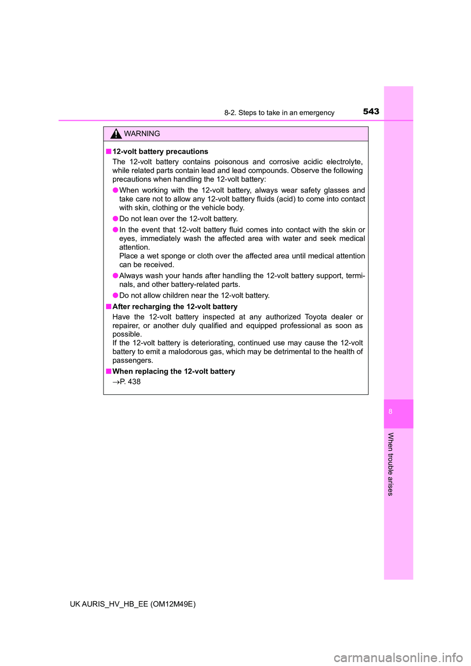 TOYOTA AURIS 2018 Owners Manual (in English) 5438-2. Steps to take in an emergency
UK AURIS_HV_HB_EE (OM12M49E)
8
When trouble arises
WARNING
■12-volt battery precautions
The 12-volt battery contains poisonous and corrosive acidic electrolyte TOYOTA AURIS 2018 Owners Manual (in English) 5438-2. Steps to take in an emergency
UK AURIS_HV_HB_EE (OM12M49E)
8
When trouble arises
WARNING
■12-volt battery precautions
The 12-volt battery contains poisonous and corrosive acidic electrolyte