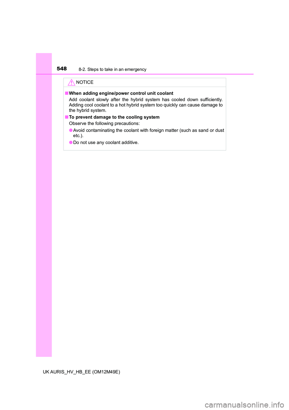 TOYOTA AURIS 2018 Owners Manual (in English) 5488-2. Steps to take in an emergency
UK AURIS_HV_HB_EE (OM12M49E)
NOTICE
■When adding engine/power control unit coolant
Add coolant slowly after the hybrid system has cooled down sufficiently.
Ad TOYOTA AURIS 2018 Owners Manual (in English) 5488-2. Steps to take in an emergency
UK AURIS_HV_HB_EE (OM12M49E)
NOTICE
■When adding engine/power control unit coolant
Add coolant slowly after the hybrid system has cooled down sufficiently.
Ad